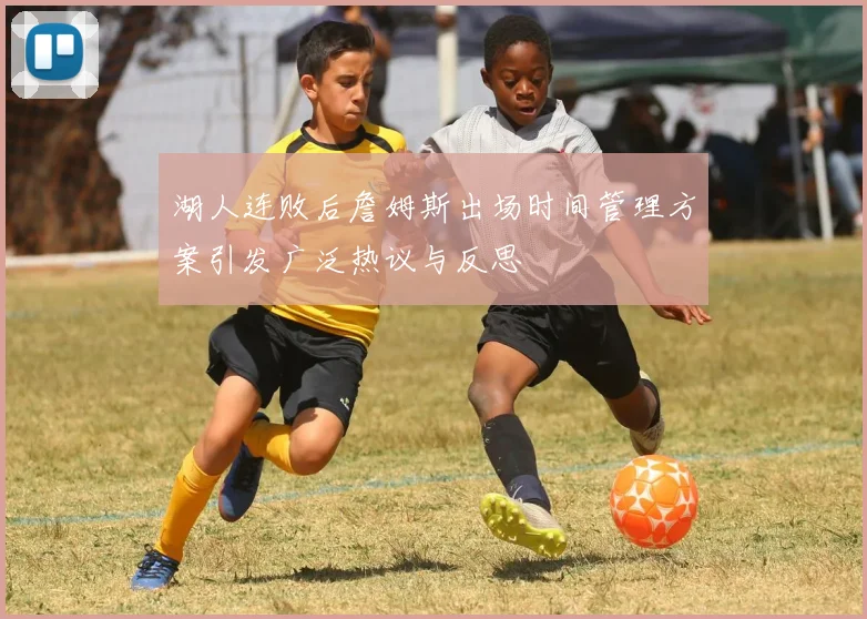 湖人连败后詹姆斯出场时间管理方案引发广泛热议与反思