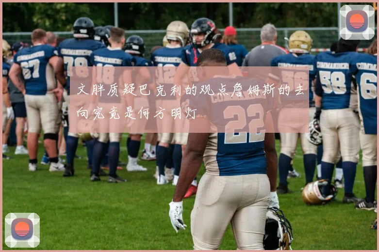 文胖质疑巴克利的观点詹姆斯的去向究竟是何方明灯