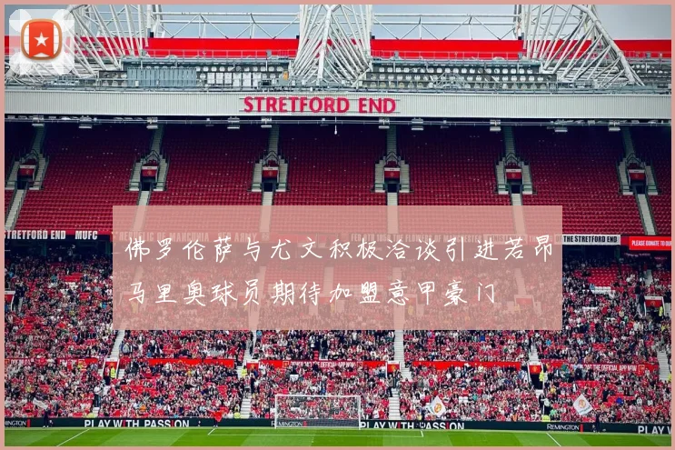 佛罗伦萨与尤文积极洽谈引进若昂马里奥球员期待加盟意甲豪门